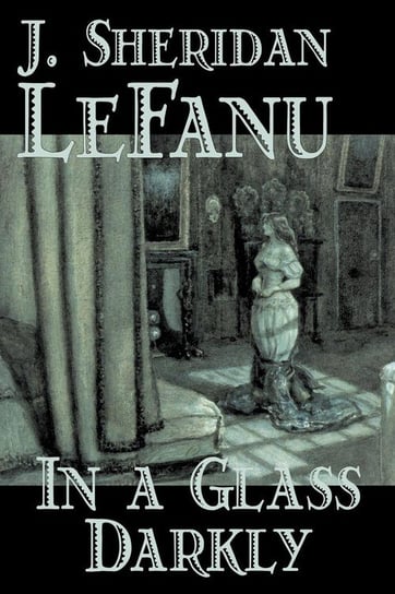 In a Glass Darkly by Joseph Sheridan Le Fanu, Fiction, Literary, Horror, Fantasy Le Fanu Joseph Sheridan