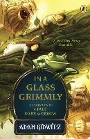 In a Glass Grimmly: A Companion to a Tale Dark & Grimm Gidwitz Adam