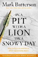 In a Pit with a Lion on a Snowy Day: How to Survive and Thrive When Opportunity Roars Batterson Mark