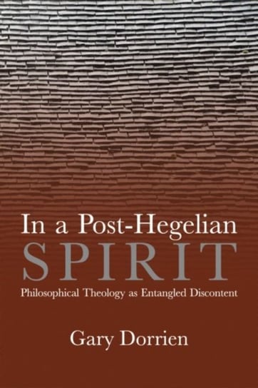 In a Post-Hegelian Spirit: Philosophical Theology as Idealistic Discontent Gary Dorrien