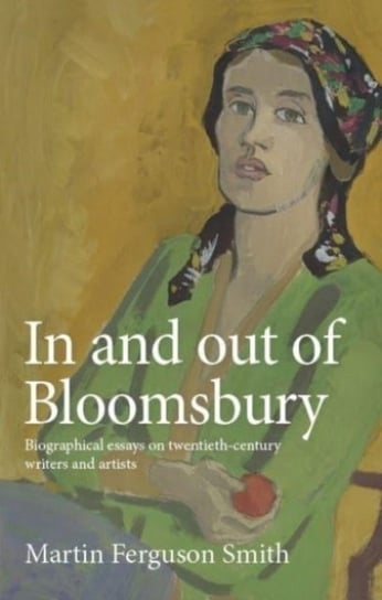 In and out of Bloomsbury: Biographical Essays on Twentieth-Century Writers and Artists Martin Ferguson Smith