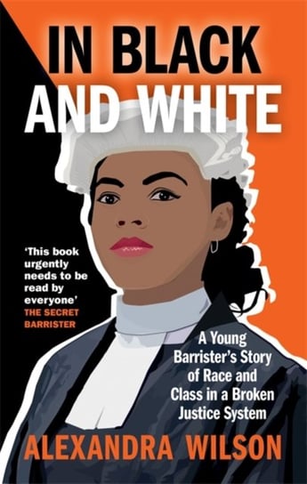 In Black and White: A Young Barristers Story of Race and Class in a Broken Justice System Alexandra Wilson