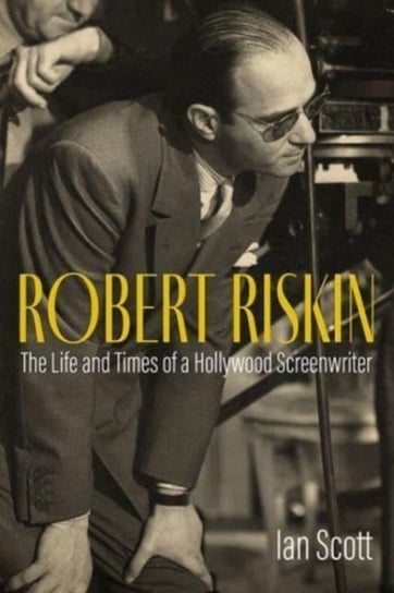 In Capras Shadow: The Life and Career of Screenwriter Robert Riskin Ian Scott