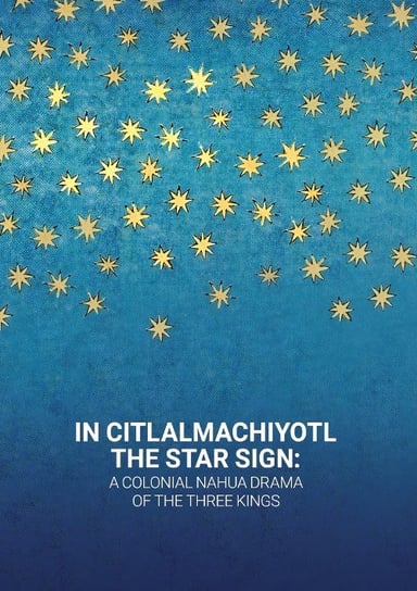 In Citlalmachiyotl. The Star Sign: A colonial Nahua Drama of the Three Kings Opracowanie zbiorowe