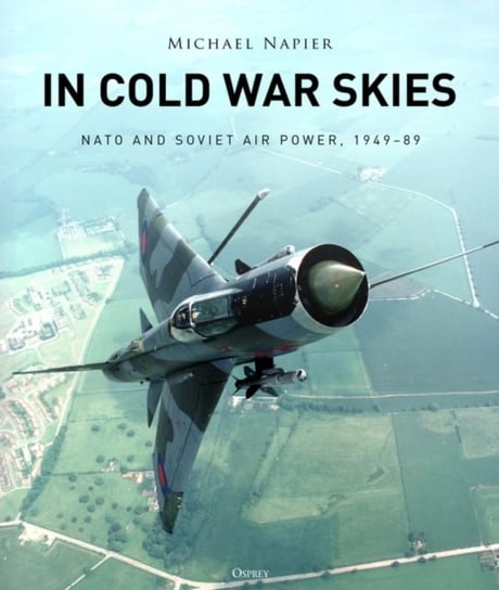 In Cold War Skies. NATO and Soviet Air Power, 1949-89 Michael Napier