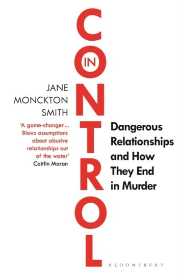 In Control: Dangerous Relationships and How They End in Murder Jane Monckton Smith