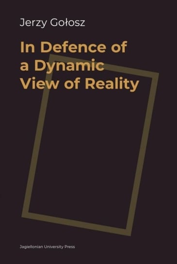 In Defence of a Dynamic View of Reality Gołosz Jerzy