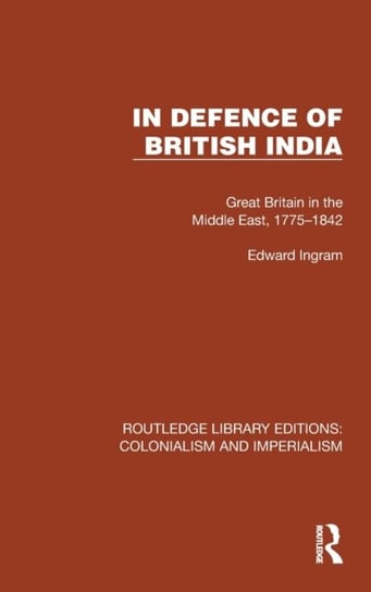 In Defence of British India: Great Britain in the Middle East, 1775-1842 Taylor & Francis Ltd.