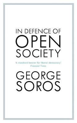 In Defence of Open Society: The Legendary Philanthropist Tackles the Dangers We Must Face for the Survival of Civilisation Soros George