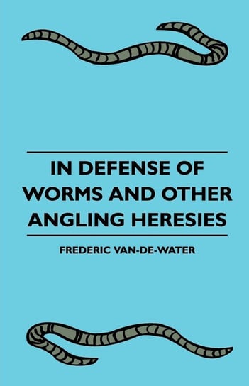 In Defense Of Worms And Other Angling Heresies Van-De-Water Frederic