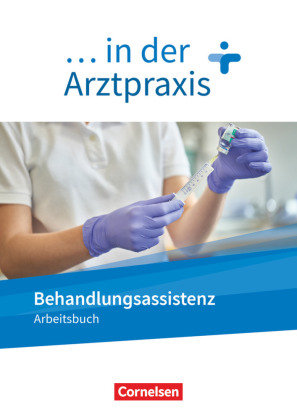... in der Arztpraxis - Neue Ausgabe Behandlungsassistenz in der Arztpraxis - Arbeitsbuch Cornelsen Verlag