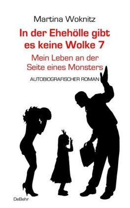 In der Ehe-Hölle gibt es keine Wolke 7 - Mein Leben an der Seite eines Monsters - Autobiografischer Roman Woknitz Martina