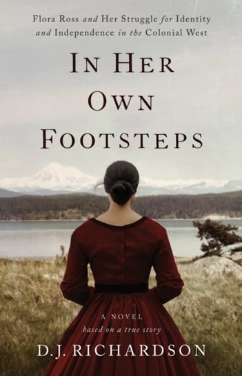 In Her Own Footsteps: Flora Ross and Her Struggle for Identity and Independence in the Colonial West D. J. Richardson