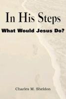 In His Steps, What Would Jesus Do? Sheldon Charles Monroe