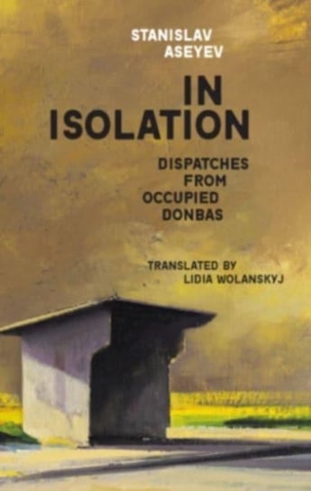 In Isolation: Dispatches from Occupied Donbas Aseyev Stanislav