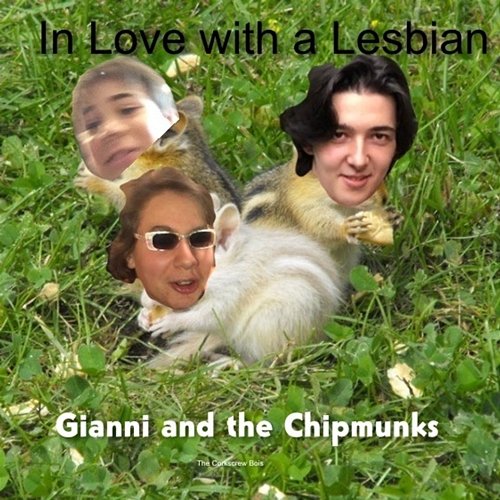 In Love with a Lesbian Gianni and the Chipmunks The Corkscrew Bois