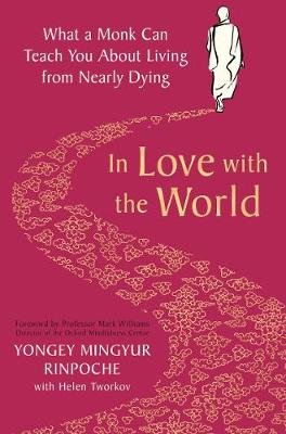 In Love with the World: What a Monk Can Teach You About Living from Nearly Dying Yongey Mingyur Rinpoche