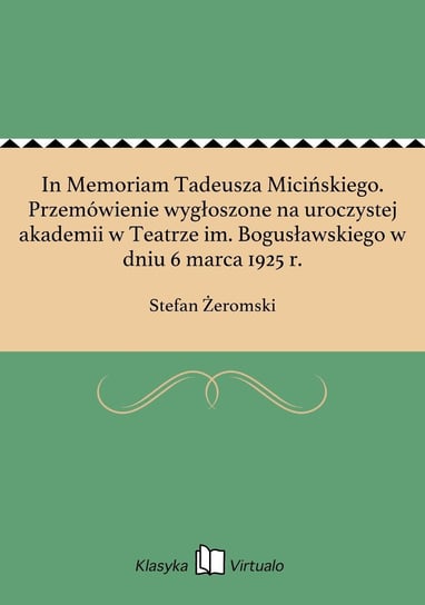 In Memoriam Tadeusza Micińskiego. Przemówienie wygłoszone na uroczystej akademii w Teatrze im. Bogusławskiego w dniu 6 marca 1925 r. Żeromski Stefan