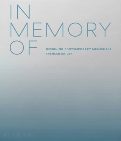 In Memory Of: Designing Contemporary Memorials Spencer Bailey