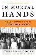 In Mortal Hands: A Cautionary History of the Nuclear Age Cooke Stephanie