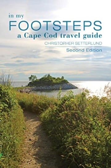 In My Footsteps: A Cape Cod Traveler's Guide, Second Edition Christopher Setterlund