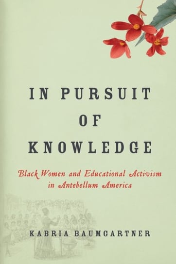 In Pursuit of Knowledge: Black Women and Educational Activism in Antebellum America Kabria Baumgartner