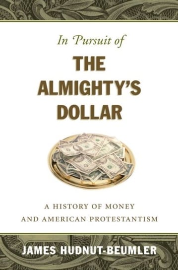In Pursuit of the Almightys Dollar: A History of Money and American Protestantism James David Hudnut-Beumler