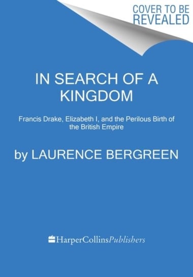 In Search of a Kingdom. Francis Drake, Elizabeth I, and the Perilous Birth of the British Empire Bergreen Laurence