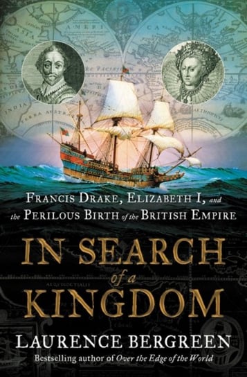 In Search of a Kingdom. Francis Drake, Elizabeth I, and the Perilous Birth of the British Empire Bergreen Laurence