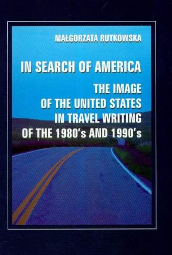 In Search of America. The Image of The United States in Travel Writing of the 1980's and 1990's Rutkowska Małgorzata