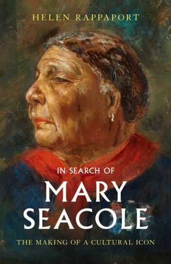In Search of Mary Seacole. The Making of a Cultural Icon Rappaport Helen