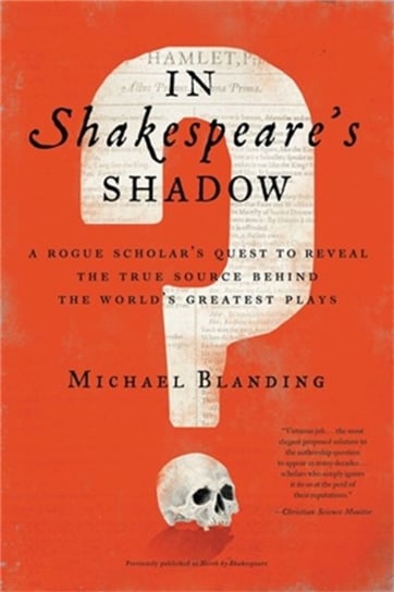 In Shakespeare's Shadow: A Rogue Scholar's Quest to Reveal the True Source Behind the World's Greatest Plays Michael Blanding