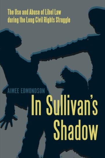 In Sullivans Shadow The Use and Abuse of Libel Law during the Long Civil Rights Struggle Aimee Edmondson
