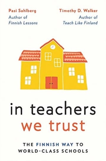 In Teachers We Trust: The Finnish Way to World-Class Schools Sahlberg Pasi, Walker Timothy D.
