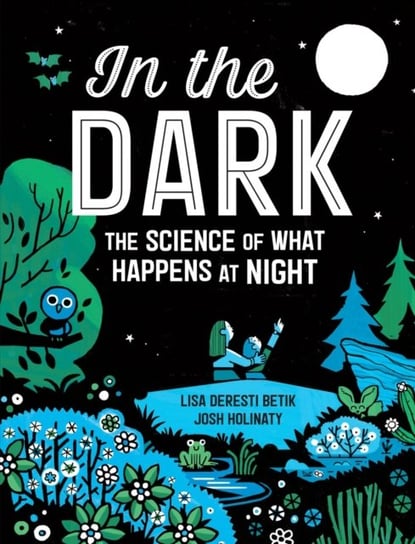 In The Dark: The Science of What Happens at Night Lisa Deresti Betik