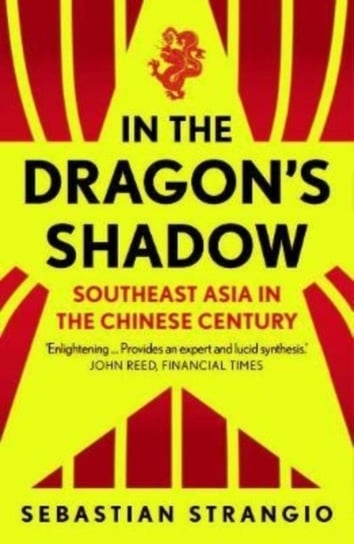 In the Dragons Shadow: Southeast Asia in the Chinese Century Sebastian Strangio
