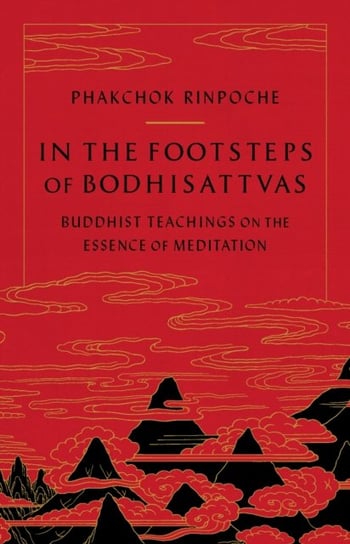 In the Footsteps of Bodhisattvas: Buddhist Teachings on the Essence of Meditation Phakchok Rinpoche