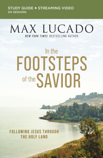 In the Footsteps of the Savior Bible Study Guide plus Streaming Video: Following Jesus Through the Holy Land Lucado Max