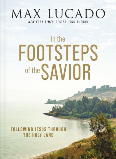 In the Footsteps of the Savior: Following Jesus Through the Holy Land Lucado Max
