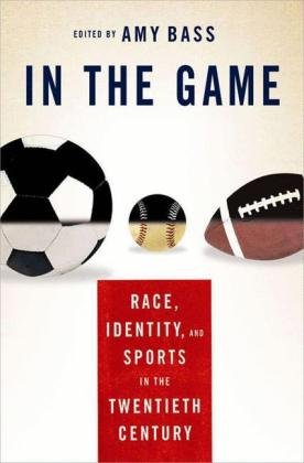 In the Game: Race, Identity, and Sports in the Twentieth Century Bass Amy