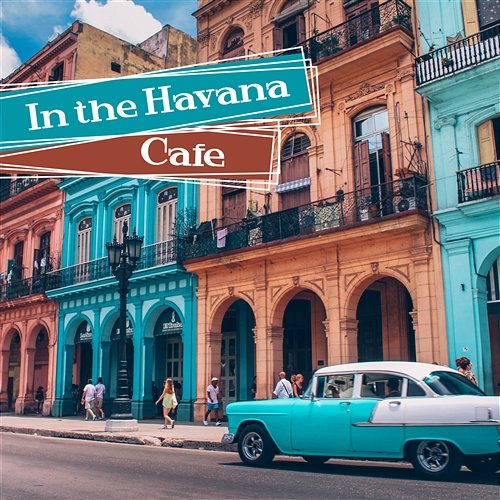 In the Havana Cafe: Best Latin Music, Cuba Caliente, Vintage Latin Lounge, Hot Rhythms for Soul & Body, Guitar Night Groove Cuban Latin Collection, Cafe Latino Dance Club