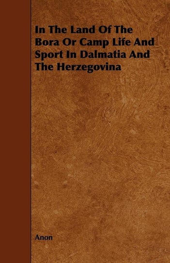 In The Land Of The Bora Or Camp Life And Sport In Dalmatia And The Herzegovina Anon
