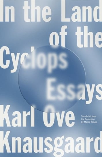 In the Land of the Cyclops: Essays Karl Ove Knausgaard