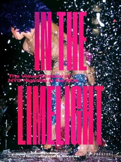 In the Limelight: The Visual Ecstasy of NYC Nightlife in the 90s Steve Eichner, Gabriel Sanchez