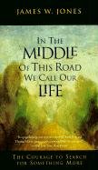 In the Middle of This Road We Call Our Life: The Courage to Search for Something More Jones James W.