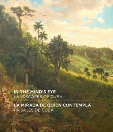 In the Mind's Eye / La Mirada de Quien Contempla: Landscapes of Cuba / Paisajes de Cuba (English/Spanish Bilingual Edition) Amy Galpin