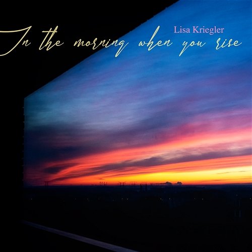 In the morning when you rise Lisa Kriegler