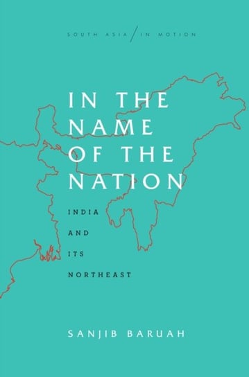 In the Name of the Nation: India and Its Northeast Sanjib Baruah