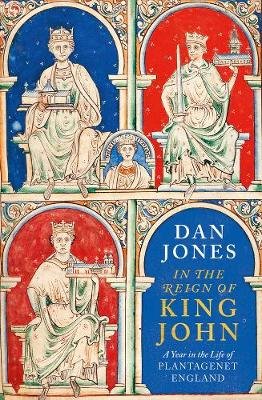 In the Reign of King John: A Year in the Life of Plantagenet England Jones Dan
