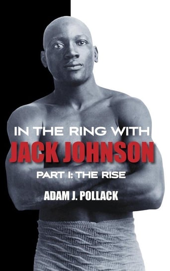 In the Ring With Jack Johnson - Part I Pollack Adam J.